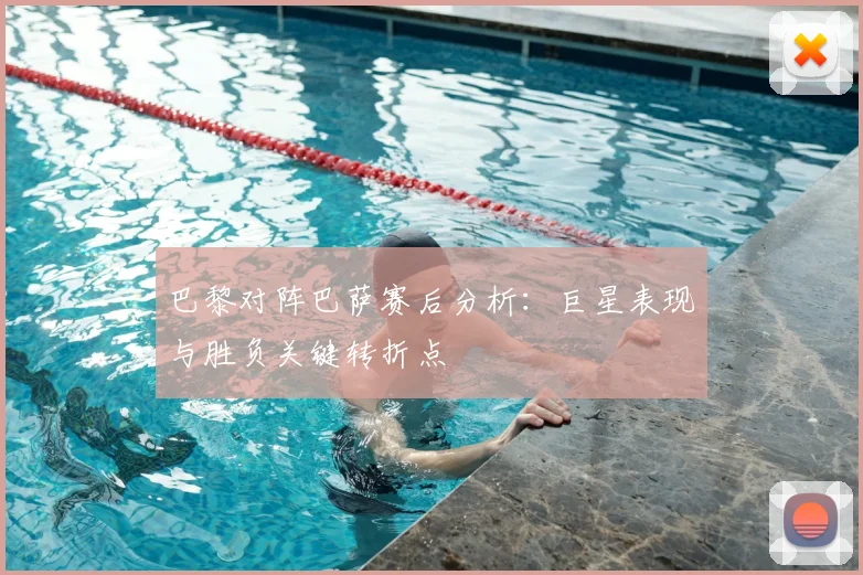 巴黎对阵巴萨赛后分析：巨星表现与胜负关键转折点